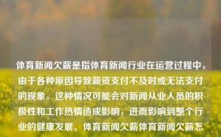 体育新闻欠薪是指体育新闻行业在运营过程中，由于各种原因导致薪资支付不及时或无法支付的现象。这种情况可能会对新闻从业人员的积极性和工作热情造成影响，进而影响到整个行业的健康发展。体育新闻欠薪体育新闻欠薪怎么办三伏天