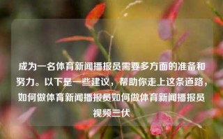 成为一名体育新闻播报员需要多方面的准备和努力。以下是一些建议，帮助你走上这条道路，如何做体育新闻播报员如何做体育新闻播报员视频三伏