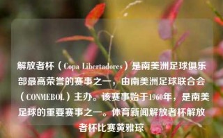 解放者杯（Copa Libertadores）是南美洲足球俱乐部最高荣誉的赛事之一，由南美洲足球联合会（CONMEBOL）主办。该赛事始于1960年，是南美足球的重要赛事之一。体育新闻解放者杯解放者杯比赛黄雅琼