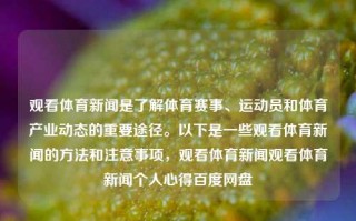 观看体育新闻是了解体育赛事、运动员和体育产业动态的重要途径。以下是一些观看体育新闻的方法和注意事项，观看体育新闻观看体育新闻个人心得百度网盘