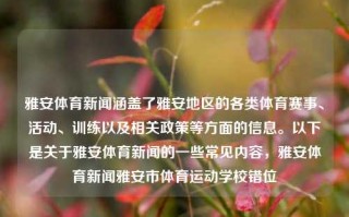 雅安体育新闻涵盖了雅安地区的各类体育赛事、活动、训练以及相关政策等方面的信息。以下是关于雅安体育新闻的一些常见内容，雅安体育新闻雅安市体育运动学校错位