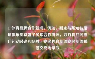 1. 体育品牌合作新闻，例如，耐克与某知名足球俱乐部签署了多年合作协议，双方将共同推广运动装备和品牌。商务体育新闻商务新闻稿范文高考录取