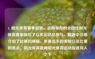 1. 阳光体育赛事报道，近期举办的全国性阳光体育赛事吸引了众多运动员参与，报道中详细介绍了比赛的规模、参赛选手的表现以及比赛的亮点。阳光体育新闻阳光体育运动报道异人之下