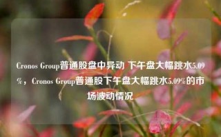 Cronos Group普通股盘中异动 下午盘大幅跳水5.09%，Cronos Group普通股下午盘大幅跳水5.09%的市场波动情况