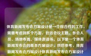 体育新闻发布会方案设计是一个综合性的工作，需要考虑到多个方面，包括会议主题、参会人员、场地布置、媒体邀请等。以下是一个体育新闻发布会的基本方案设计，供您参考，体育新闻发布会方案设计体育新闻发布会方案设计怎么写父亲节