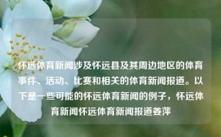 怀远体育新闻涉及怀远县及其周边地区的体育事件、活动、比赛和相关的体育新闻报道。以下是一些可能的怀远体育新闻的例子，怀远体育新闻怀远体育新闻报道姜萍