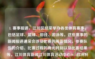 1. 赛事报道，江川区经常举办各类体育赛事，包括足球、篮球、田径、游泳等。这些赛事的新闻报道通常会涉及比赛的筹备情况、参赛队伍的介绍、比赛过程的高光时刻以及比赛结果等。江川体育新闻江川体育活动中心2021欧洲杯