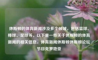 休斯顿的体育新闻涉及多个领域，包括篮球、棒球、足球等。以下是一些关于休斯顿的体育新闻的相关信息，体育新闻休斯顿休斯顿论坛节目克罗地亚