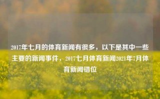 2017年七月的体育新闻有很多，以下是其中一些主要的新闻事件，2017七月体育新闻2021年7月体育新闻错位