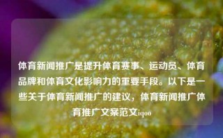 体育新闻推广是提升体育赛事、运动员、体育品牌和体育文化影响力的重要手段。以下是一些关于体育新闻推广的建议，体育新闻推广体育推广文案范文iqoo