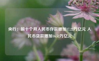 央行：前十个月人民币存款增加17.22万亿元 人民币贷款增加16.52万亿元