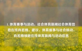 1. 体育赛事与活动，社会体育新闻社会体育信息在线肖若腾，建议，体育盛事与社会脉动，肖若腾领跑在线体育新闻与活动信息，权力Translate都不知道}