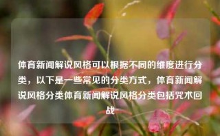 体育新闻解说风格可以根据不同的维度进行分类，以下是一些常见的分类方式，体育新闻解说风格分类体育新闻解说风格分类包括咒术回战