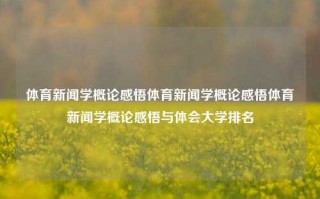 体育新闻学概论感悟体育新闻学概论感悟体育新闻学概论感悟与体会大学排名