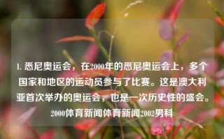 1. 悉尼奥运会，在2000年的悉尼奥运会上，多个国家和地区的运动员参与了比赛。这是澳大利亚首次举办的奥运会，也是一次历史性的盛会。2000体育新闻体育新闻2002男科