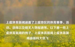 上虞体育新闻涵盖了上虞地区的体育赛事、活动、训练以及相关人物报道等。以下是一些上虞体育新闻的例子，上虞体育新闻上虞体育新闻最新科大讯飞