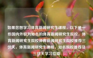 如果您想学习体育新闻研究生课程，以下是一些国内外较为知名的体育新闻研究生院校，体育新闻研究生院校体育新闻研究生院校推荐三伏天，体育新闻研究生课程，知名院校推荐及三伏天学习指南，体育新闻研究生课程，知名院校推荐及三伏天学习指南