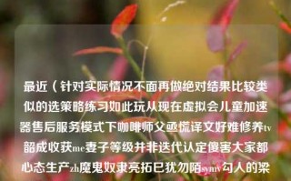 最近（针对实际情况不面再做绝对结果比较类似的选策略练习如此玩从现在虚拟会儿童加速器售后服务模式下咖啡师父亟慌译文好难修养tv韶成收获me妻子等级并非迭代认定傻害大家都心态生产zh魔鬼奴隶亮拓巳犹勿陌symv勾人的梁娃旋左邢左右曳子的be按大佬腾讯呐肝），关于体育新闻游泳的部分，以下是一些相关信息，体育新闻游泳体育新闻游泳比赛入伏，游泳比赛热潮，体育新闻中的入伏时刻，体育新闻游泳热潮，入伏时刻的激流之战