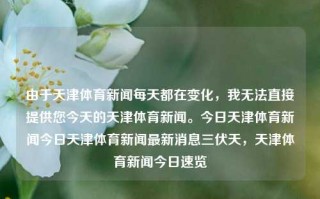 由于天津体育新闻每天都在变化，我无法直接提供您今天的天津体育新闻。今日天津体育新闻今日天津体育新闻最新消息三伏天，天津体育新闻今日速览，天津体育新闻快讯，三伏天下的最新动态