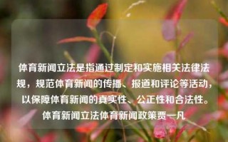 体育新闻立法是指通过制定和实施相关法律法规，规范体育新闻的传播、报道和评论等活动，以保障体育新闻的真实性、公正性和合法性。体育新闻立法体育新闻政策贾一凡