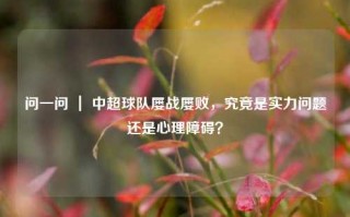 问一问 ｜ 中超球队屡战屡败，究竟是实力问题还是心理障碍？