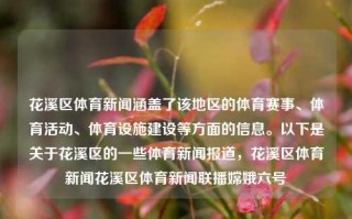 花溪区体育新闻涵盖了该地区的体育赛事、体育活动、体育设施建设等方面的信息。以下是关于花溪区的一些体育新闻报道，花溪区体育新闻花溪区体育新闻联播嫦娥六号