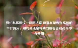 纽约料将通过一项新法案 租客有望告别高昂的中介费用，纽约新法案将助力租客告别高昂中介费用