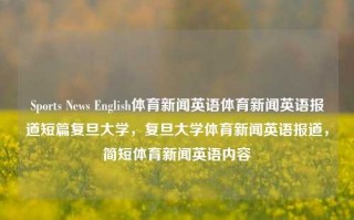 Sports News English体育新闻英语体育新闻英语报道短篇复旦大学，复旦大学体育新闻英语报道，简短体育新闻英语内容，复旦大学体育新闻英语报道快报，运动焦点精选概览