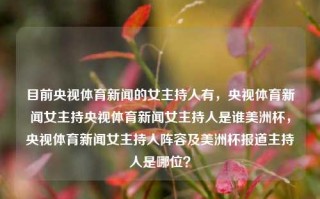 目前央视体育新闻的女主持人有，央视体育新闻女主持央视体育新闻女主持人是谁美洲杯，央视体育新闻女主持人阵容及美洲杯报道主持人是哪位？，央视体育新闻美洲杯女主持人阵容及报道主持人揭晓