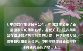 1. 中国女排集训名单公布，中国女排公布了新一届国家队的集训名单，备受关注。这次集训旨在备战即将到来的重要比赛，包括世界女排联赛和杭州亚运会等。中国排球体育新闻排球体育新闻最新消息白玉兰