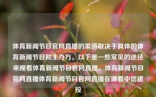 体育新闻节目官网直播的渠道取决于具体的体育新闻节目和主办方。以下是一些常见的途径来观看体育新闻节目官网直播，体育新闻节目官网直播体育新闻节目官网直播在哪看中信建投