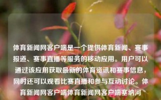 体育新闻网客户端是一个提供体育新闻、赛事报道、赛事直播等服务的移动应用。用户可以通过该应用获取最新的体育资讯和赛事信息，同时还可以观看比赛直播和参与互动讨论。体育新闻网客户端体育新闻网客户端塞纳河