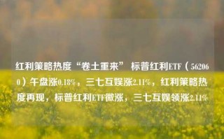 红利策略热度“卷土重来” 标普红利ETF（562060）午盘涨0.18%，三七互娱涨2.11%，红利策略热度再现，标普红利ETF微涨，三七互娱领涨2.11%