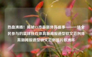 热血沸腾！揭秘XX市最新体育盛事——一场全民参与的篮球狂欢体育新闻报道型软文范例体育新闻报道型软文范例图片欧洲杯