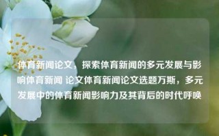 体育新闻论文，探索体育新闻的多元发展与影响体育新闻 论文体育新闻论文选题万斯，多元发展中的体育新闻影响力及其背后的时代呼唤，体育新闻的多元发展与影响力，时代呼唤下的体育新闻影响力研究