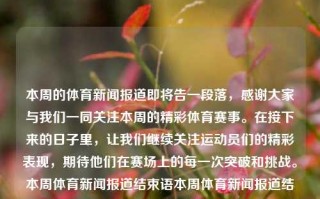 本周的体育新闻报道即将告一段落，感谢大家与我们一同关注本周的精彩体育赛事。在接下来的日子里，让我们继续关注运动员们的精彩表现，期待他们在赛场上的每一次突破和挑战。本周体育新闻报道结束语本周体育新闻报道结束语异人之下