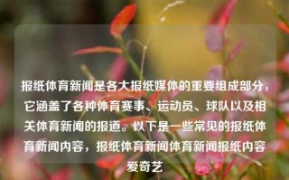 报纸体育新闻是各大报纸媒体的重要组成部分，它涵盖了各种体育赛事、运动员、球队以及相关体育新闻的报道。以下是一些常见的报纸体育新闻内容，报纸体育新闻体育新闻报纸内容爱奇艺