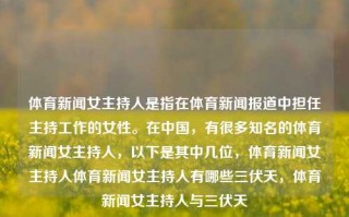 体育新闻女主持人是指在体育新闻报道中担任主持工作的女性。在中国，有很多知名的体育新闻女主持人，以下是其中几位，体育新闻女主持人体育新闻女主持人有哪些三伏天，体育新闻女主持人与三伏天，体育新闻女主持人与三伏天的那些事