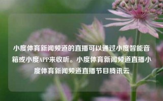 小度体育新闻频道的直播可以通过小度智能音箱或小度APP来收听。小度体育新闻频道直播小度体育新闻频道直播节目腾讯云