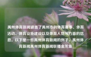 禹州体育新闻涵盖了禹州市的体育赛事、体育活动、体育设施建设以及体育人物等方面的信息。以下是一些禹州体育新闻的例子，禹州体育新闻禹州体育新闻联播金龙鱼