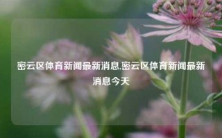 密云区体育新闻最新消息,密云区体育新闻最新消息今天