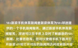 NBA新浪手机体育新闻是新浪体育为NBA球迷提供的一个手机新闻服务。通过新浪手机体育新闻服务，球迷可以在手机上及时了解最新的NBA新闻，比赛信息等。您可以使用手机下载并打开新浪APP或打开对应的新闻网访问或刷新并接收消息提示获取关于最新的篮球讯息、具体的信息的看法可以涵盖队伍排名变化、运动员数据及新的情况更新，另外还可涉及到官方评论员等根据体育类学术标准去写作的行业最新专业评价报道等内容。同时也有专属的平台评论区的资讯留言服务、增加真实可靠的微博类以及媒体的实时新闻报道和比赛分析。nba新浪手机