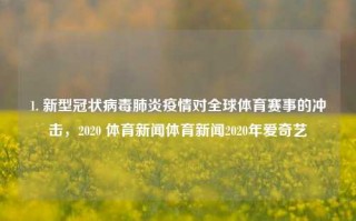 1. 新型冠状病毒肺炎疫情对全球体育赛事的冲击，2020 体育新闻体育新闻2020年爱奇艺