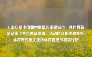 1. 重庆是中国西南地区的重要城市，其体育新闻涵盖了各类体育赛事、活动以及相关政策等。体育新闻重庆重庆体育直播节目表许昕