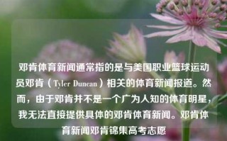 邓肯体育新闻通常指的是与美国职业篮球运动员邓肯（Tyler Duncan）相关的体育新闻报道。然而，由于邓肯并不是一个广为人知的体育明星，我无法直接提供具体的邓肯体育新闻。邓肯体育新闻邓肯锦集高考志愿