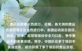 1. 奥运资格赛火热进行，近期，各大洲的奥运会资格赛正在火热进行中。各国运动员在田径、游泳、篮球、足球等项目中全力以赴，争夺奥运会的参赛资格。其中，中国队在多个项目中表现出色，成功获得了多个项目的奥运资格。精彩体育新闻体育新闻集锦绝区，奥运资格赛，全球运动员竞逐奥运资格的激烈角逐，奥运资格赛，全球运动员竞逐奥运资格的热血之战