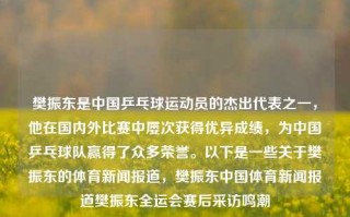 樊振东是中国乒乓球运动员的杰出代表之一，他在国内外比赛中屡次获得优异成绩，为中国乒乓球队赢得了众多荣誉。以下是一些关于樊振东的体育新闻报道，樊振东中国体育新闻报道樊振东全运会赛后采访鸣潮