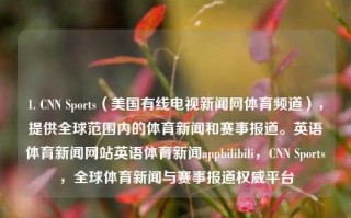 1. CNN Sports（美国有线电视新闻网体育频道），提供全球范围内的体育新闻和赛事报道。英语体育新闻网站英语体育新闻appbilibili，CNN Sports，全球体育新闻与赛事报道权威平台，CNN Sports，全球体育新闻与赛事报道权威平台