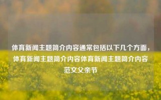 体育新闻主题简介内容通常包括以下几个方面，体育新闻主题简介内容体育新闻主题简介内容范文父亲节