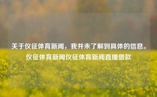 关于仪征体育新闻，我并未了解到具体的信息。仪征体育新闻仪征体育新闻直播借款